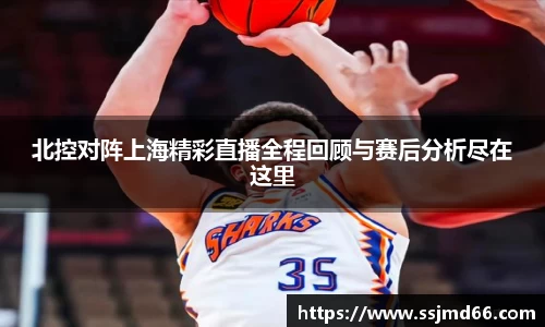 北控对阵上海精彩直播全程回顾与赛后分析尽在这里