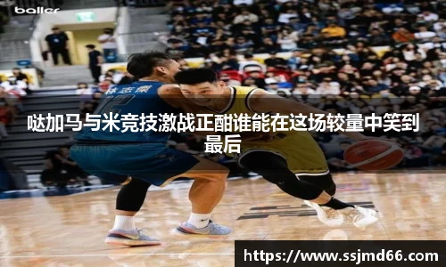 哒加马与米竞技激战正酣谁能在这场较量中笑到最后