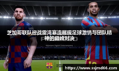 k1芝加哥联队迎战雷湾寒流展现足球激情与团队精神的巅峰对决